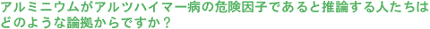 アルミニウムがアルツハイマー病の危険因子であると推論する人たちは、どのような論拠からですか?